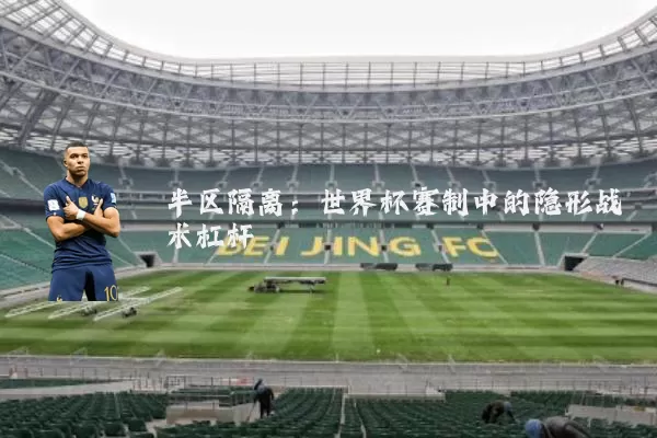 半区隔离:世界杯赛制中的隐形战术杠杆