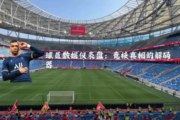 球员数据仪表盘:竞技真相的解码器
