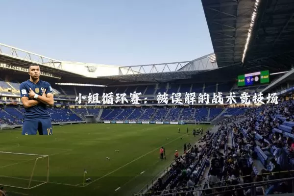 小组循环赛:被误解的战术竞技场