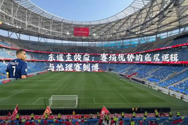 东道主效应：赛场优势的底层逻辑与地理赛制博弈