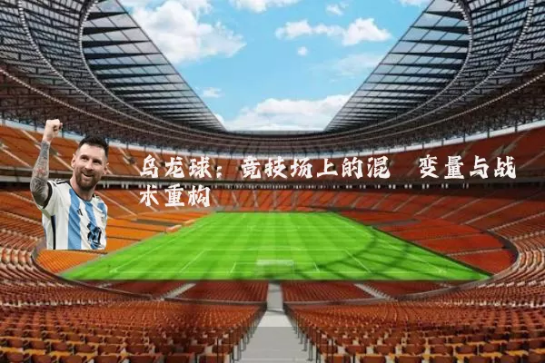 乌龙球：竞技场上的混沌变量与战术重构